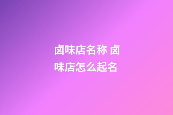 卤味店名称 卤味店怎么起名-第1张-店铺起名-玄机派